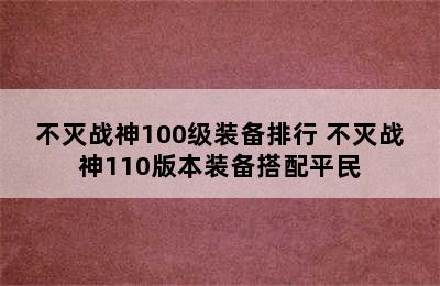 不灭战神100级装备排行 不灭战神110版本装备搭配平民